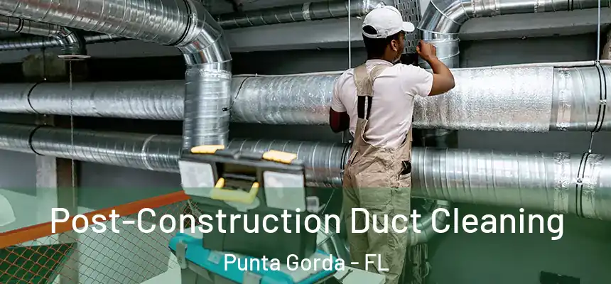 Post-Construction Duct Cleaning Punta Gorda - FL