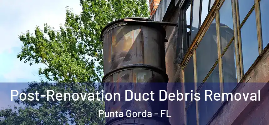 Post-Renovation Duct Debris Removal Punta Gorda - FL